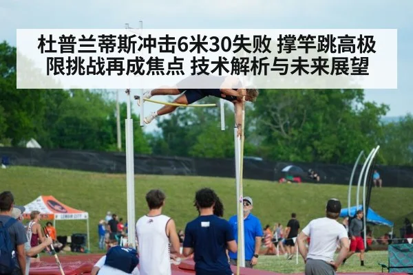 杜普兰蒂斯冲击6米30失败 撑竿跳高极限挑战再成焦点 技术解析与未来展望