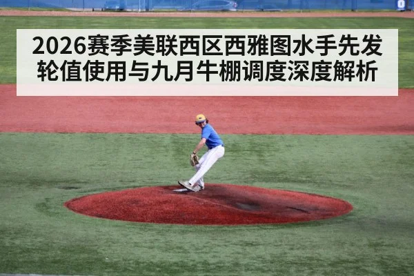 2026赛季美联西区西雅图水手先发轮值使用与九月牛棚调度深度解析