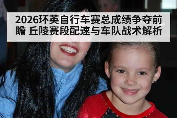 2026环英自行车赛总成绩争夺前瞻 丘陵赛段配速与车队战术解析