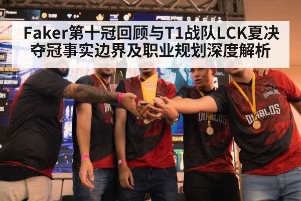 Faker第十冠回顾与T1战队LCK夏决夺冠事实边界及职业规划深度解析