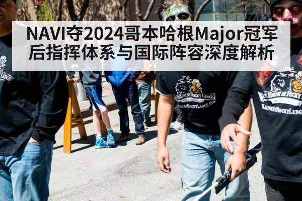 NAVI夺2024哥本哈根Major冠军后指挥体系与国际阵容深度解析